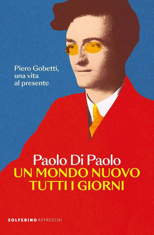 Un mondo nuovo tutti i giorni. Piero Gobetti, una vita al presente - Paolo Di Paolo - ebook