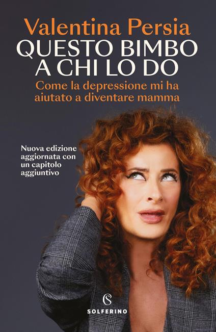 Questo bimbo a chi lo do. Come la depressione mi ha aiutata a diventare mamma. Nuova ediz. - Valentina Persia - copertina