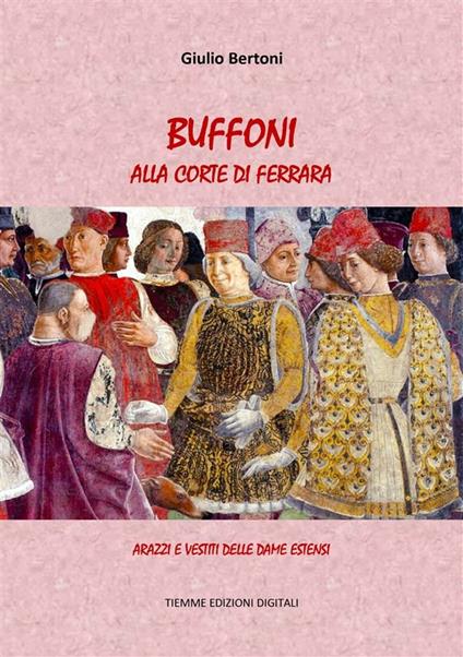 Buffoni alla corte di Ferrara. Arazzi e vestiti delle dame estensi - Giulio Bertoni - ebook