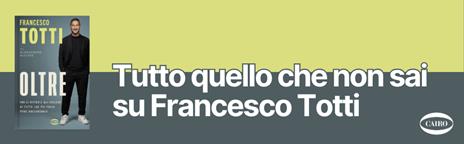 Oltre. Uno si ritira e gli succede di tutto. Che poi tocca pure raccontarlo - Francesco Totti,Alessandro Alciato - 5