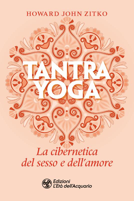 Tantra yoga. La cibernetica del sesso e dell'amore - Howard John Zitko,Aldo Mattirolo - ebook