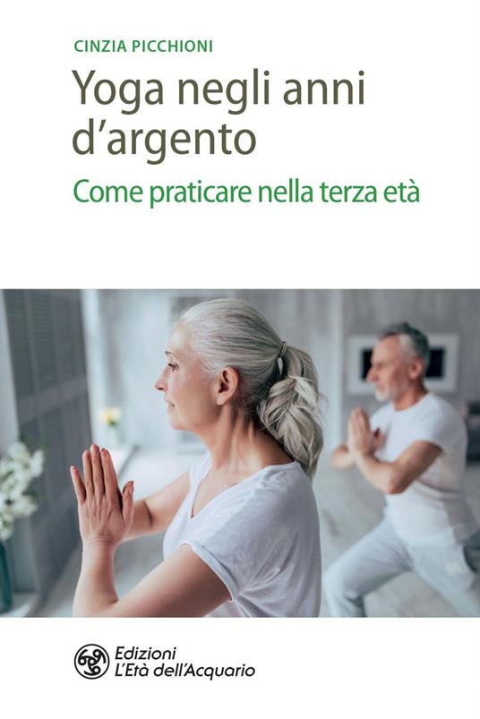 Yoga negli anni d'argento. Come praticare nella terza età - Cinzia Picchioni - ebook