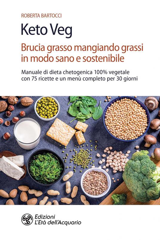 Keto veg. Brucia grasso mangiando grassi in modo sano e sostenibile. Manuale di dieta chetogenica 100% vegetale con 75 ricette e un menù completo per 30 giorni - Roberta Bartocci - ebook