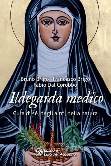 Ildegarda medico. Cura di sé, degli altri, della natura - Bruno Brigo,Francesco Brigo,Fabio Dal Corobbo - ebook