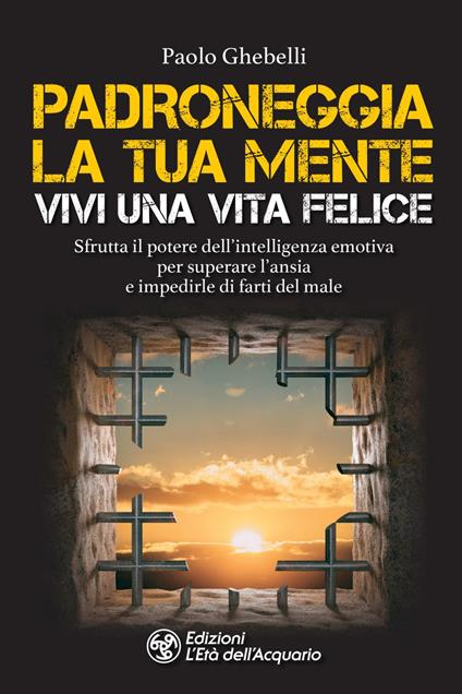 Padroneggia la tua mente. Vivi una vita felice. Sfrutta il potere dell'intelligenza emotiva per superare l'ansia e impedirle di farti del male - Paolo Ghebelli - ebook