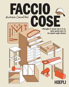 Libro Faccio cose. Risveglia il maker che è in te: tutto quello che c'è da sapere sugli attrezzi Andrea Caraffini