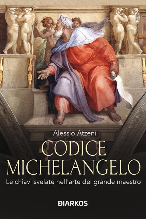 Codice Michelangelo. Le chiavi svelate nell'arte del grande maestro - Alessio Atzeni - ebook