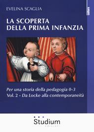 La scoperta della prima infanzia. Per una storia della pedagogia 0-3. Vol. 2: Da Locke alla contemporaneità