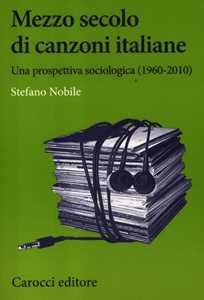 Libro Mezzo secolo di canzoni italiane. Una prospettiva sociologica (1960-2010) Stefano Nobile