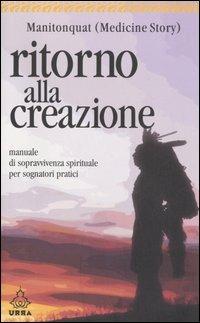 Ritorno alla creazione. Manuale di sopravvivenza spirituale per sognatori pratici - Manitonquat (Medicine Story) - copertina
