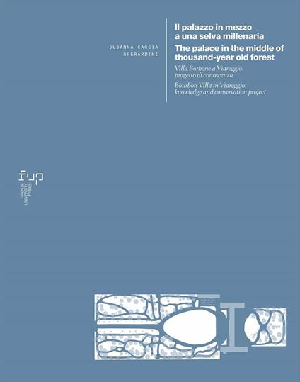 Il palazzo in mezzo a una selva millenaria. Villa Borbone a Viareggio: progetto di conoscenza-The palace in the middle of a thousand-year old forest. Bourbon Villa in Viareggio: knowledge and conservation project. Ediz. bilingue - Susanna Caccia Gherardini - copertina