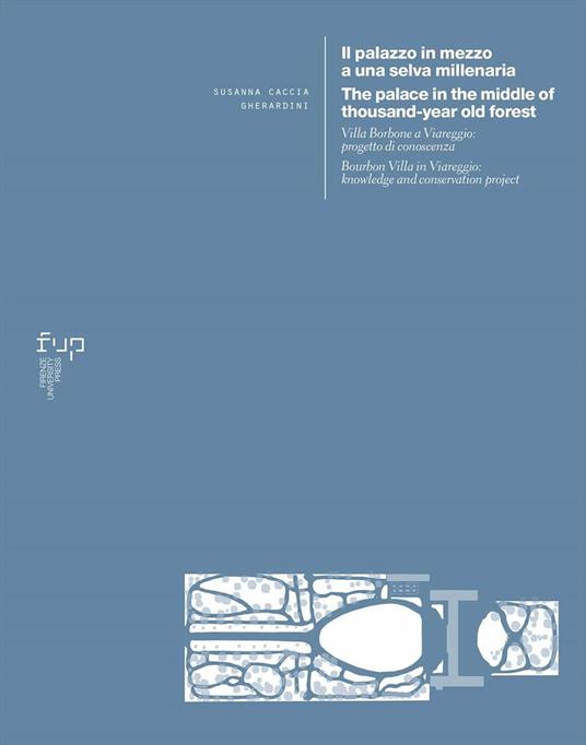 Il palazzo in mezzo a una selva millenaria. Villa Borbone a Viareggio: progetto di conoscenza-The palace in the middle of a thousand-year old forest. Bourbon Villa in Viareggio: knowledge and conservation project. Ediz. bilingue - Susanna Caccia Gherardini - copertina