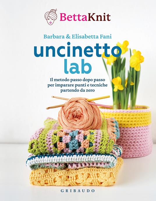 Uncinetto lab. Il metodo passo dopo passo per imparare punti e tecniche partendo da zero - Bettaknit,Elisabetta Fani,Barbara Fani - copertina
