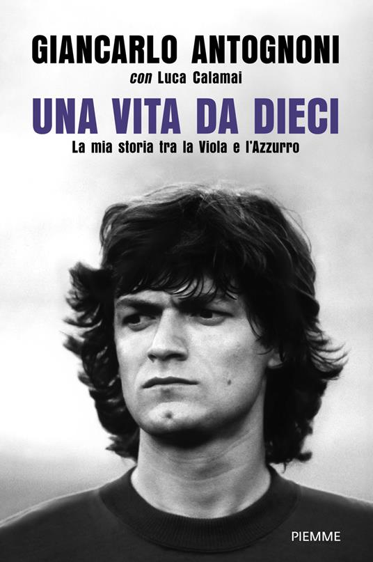 Una vita da dieci. La mia storia tra la Viola e l'Azzurro - Giancarlo Antognoni,Luca Calamai - ebook