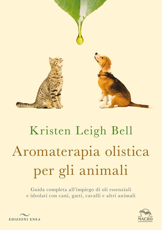 Aromaterapia olistica per gli animali. Guida completa all’impiego di oli essenziali e idrolati con cani, gatti, cavalli e altri animali - Kristen Leigh Bell - copertina