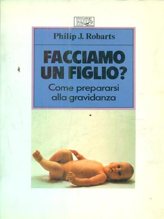 Facciamo un figlio? Come prepararsi alla gravidanza - Philip J. Robarts - copertina