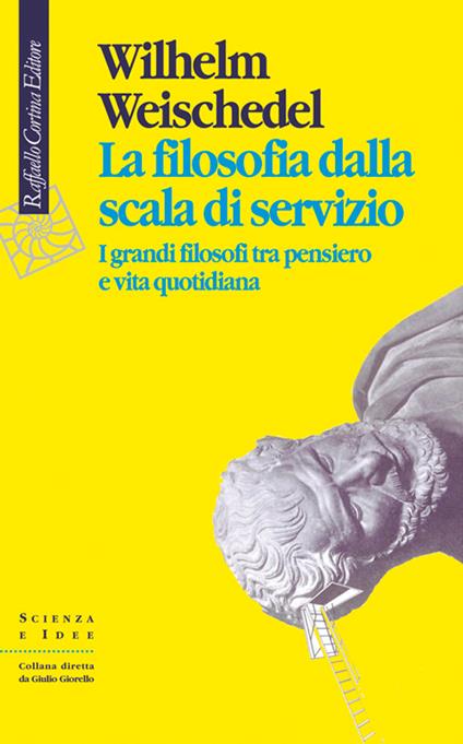 La filosofia dalla scala di servizio. I grandi filosofi tra pensiero e vita quotidiana - Wilhelm Weischedel - copertina