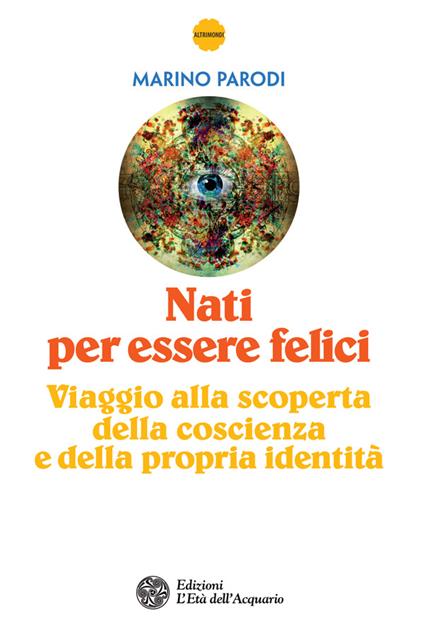 Nati per essere felici. Viaggio alla scoperta della coscienza e della propria identità - Marino Parodi - ebook