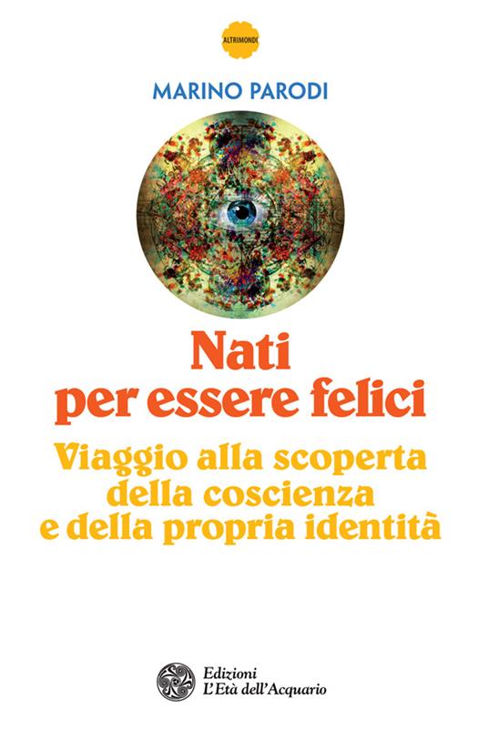 Nati per essere felici. Viaggio alla scoperta della coscienza e della propria identità - Marino Parodi - ebook