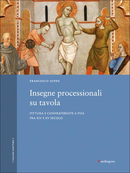 Insegne processionali su tavola. Pittura e confraternite a Pisa fra XIV e XV secolo. Ediz. a colori - Francesco Suppa - copertina