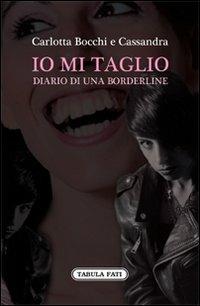Io mi taglio. Diario di una borderline - Carlotta Bocchi,Cassandra - copertina