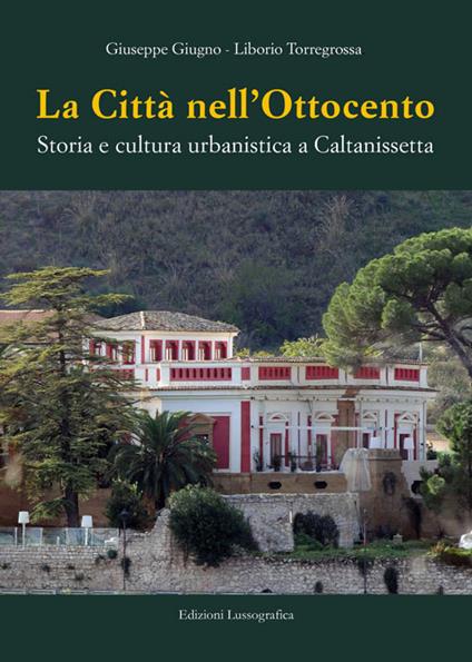 La città nell'Ottocento. Storia e cultura urbanistica a Caltanissetta - Giuseppe Giugno,Liborio Torregrossa - copertina