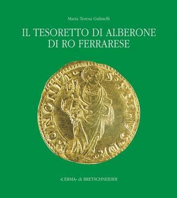 Il tesoretto di Alberone di Ro Ferrarese. Circolazione monetaria nel Ducato estense tra XV e XVI secolo - M. Teresa Gulinelli - copertina