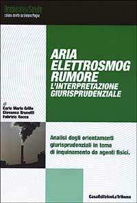 Aria, elettrosmog, rumore. L'interpretazione giurisprudenziale - Carlo M. Grillo,Giovanna Brunetti,Fabrizio Rocca - copertina
