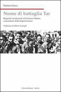 Nome di battaglia Tar. Biografia di Ferruccio Manea, comandante della Brigata Ismene - Patrizia Greco - copertina