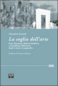 La soglia dell'arte. Peter Eisenman, Robert Smithson e il problema dell'autore dopo le nuove avanguardie - Alessandro Armando - copertina