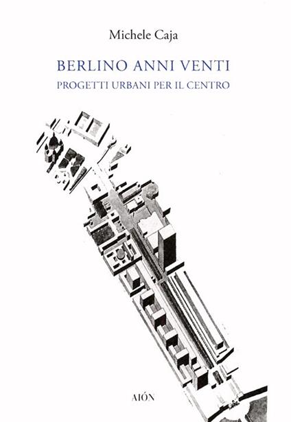 Berlino anni Venti. Progetti urbani per il centro - Michele Caja - copertina