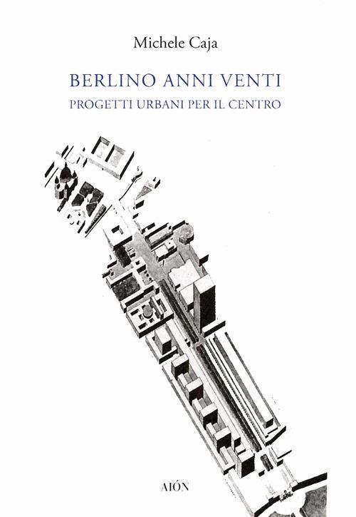 Berlino anni Venti. Progetti urbani per il centro - Michele Caja - copertina