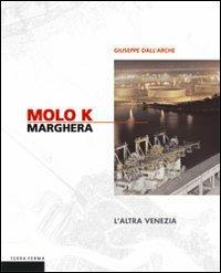 Molo K Marghera. L'altra Venezia. Ediz. illustrata - Giuseppe Dall'Arche - copertina