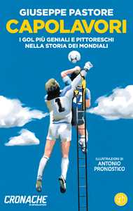 Libro Capolavori. I gol più geniali e pittoreschi nella storia dei Mondiali Giuseppe Pastore