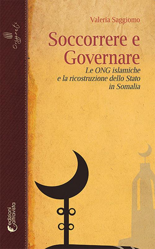 Soccorrere e governare. Le ONG islamiche e la ricostruzione dello Stato in Somalia - Valeria Saggiomo - copertina