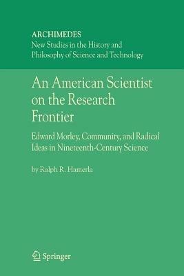 An American Scientist on the Research Frontier: Edward Morley, Community, and Radical Ideas in Nineteenth-Century Science - Ralph R. Hamerla - cover