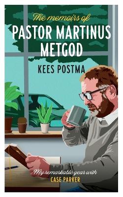 The Memoirs of Pastor Martinus Metgod: My remarkable year with Case Parker - Kees Postma - cover