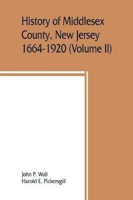 History of Middlesex County, New Jersey, 1664-1920 (Volume II) - John P Wall,Harold E Pickersgill - cover