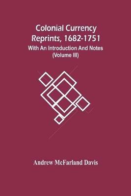 Colonial Currency Reprints, 1682-1751: With An Introduction And Notes (Volume Iii) - Andrew McFarland Davis - cover