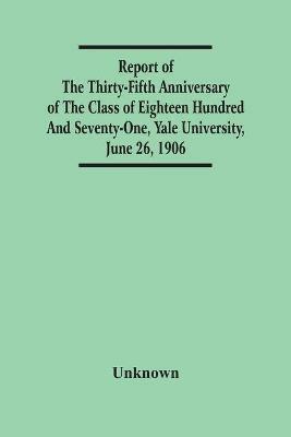 Report Of The Thirty-Fifth Anniversary Of The Class Of Eighteen Hundred And Seventy-One, Yale University, June 26, 1906 - cover