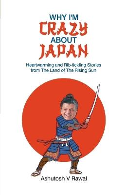 Why I'm Crazy about Japan - Ashutosh V Rawal - cover
