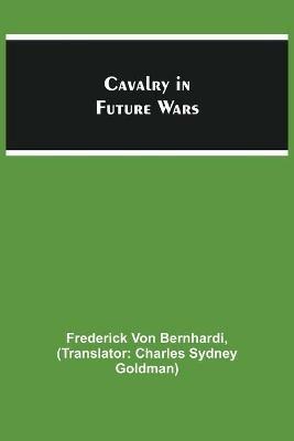 Cavalry in Future Wars - Frederick Von Bernhardi - cover