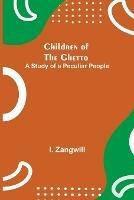 Libro in inglese Children of the Ghetto; A Study of a Peculiar People  - I Zangwill