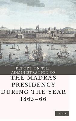 REPORT ON THE ADMINISTRATION OF THE MADRAS PRESIDENCY DURING THE YEAR 1865 - 66 (Vol 1) - Edward B Eastwick - cover