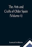 The Arts and Crafts of Older Spain (Volume-1) - Leonard Williams - cover