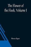 The Flower Of The Flock, Volume I - Pierce Egan - cover