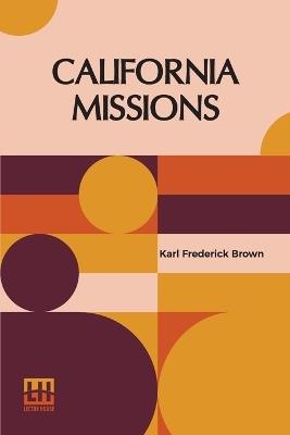 California Missions: A Guide To The Historic Trails Of The Padres, Foreword By Rexford Newcomb - Karl Frederick Brown - cover
