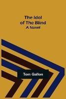 The Idol of The Blind; A Novel - Tom Gallon - cover