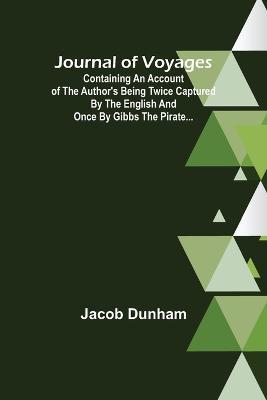 Journal of Voyages; Containing an Account of the Author's being Twice Captured by the English and Once by Gibbs the Pirate... - Jacob Dunham - cover