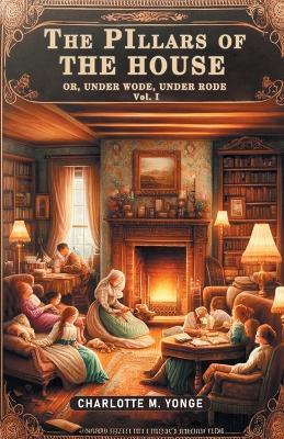 The Pillars of the House Or, Under Wode, Under Rode Vol. I - Charlotte M Yonge - cover